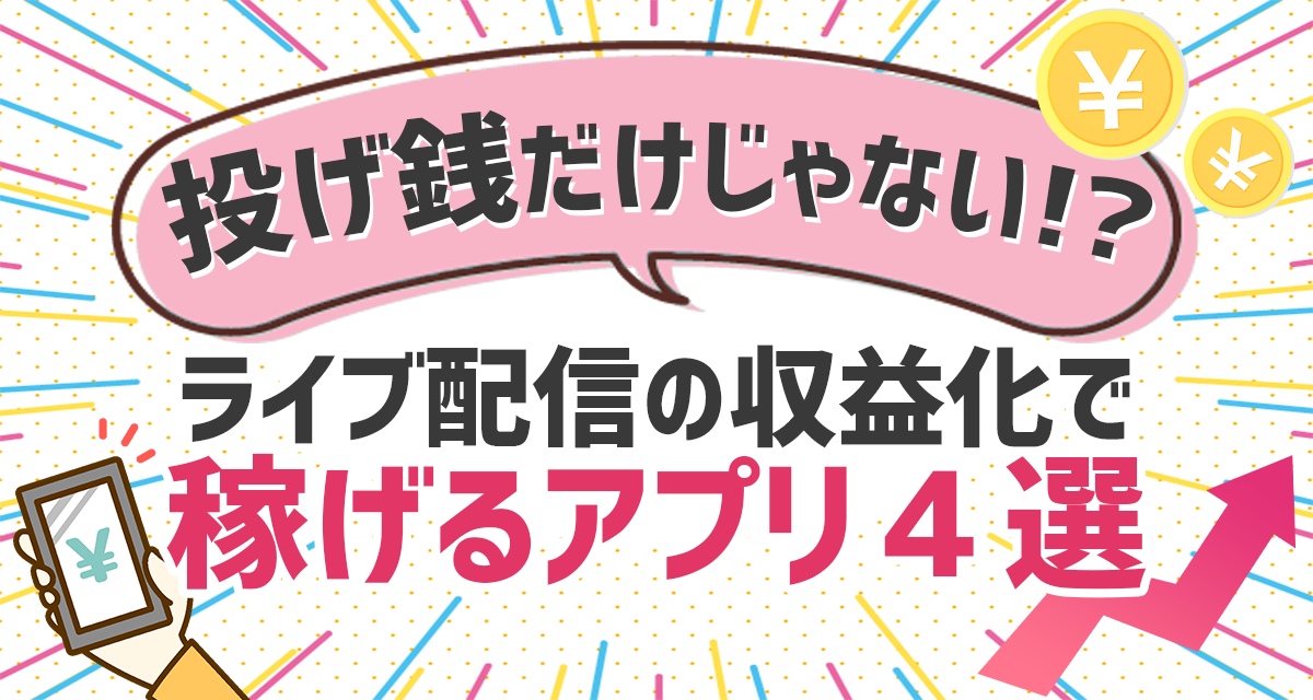 投げ銭だけじゃない ライブ配信の収益化で稼げるアプリ４選 ライバーサーチ 人気ライバー ライブ配信アプリの最新情報をお届け