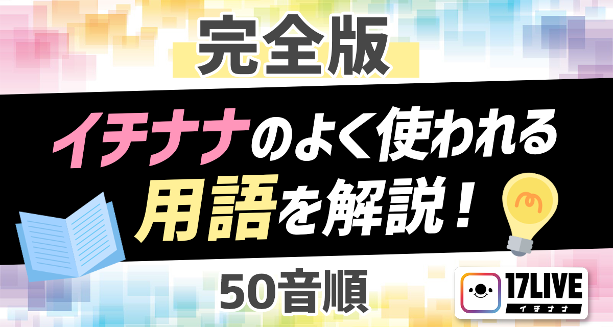 完全版 イチナナのよく使われる用語を解説 50音順 ライバーサーチ 人気ライバー ライブ配信アプリの最新情報をお届け