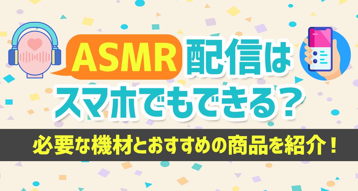 Asmr配信はスマホでもできる 必要な機材とおすすめの商品を紹介 ライバーサーチ 人気ライバー ライブ配信アプリの最新情報をお届け