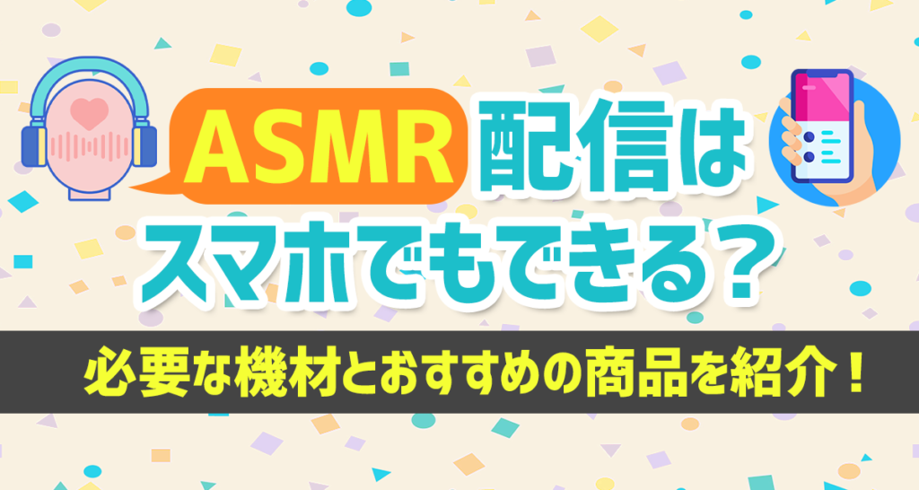 ASMR配信はスマホでもできる？必要な機材とおすすめの商品を紹介！ | ライバーサーチ | 人気ライバー・ライブ配信アプリの最新情報をお届け！