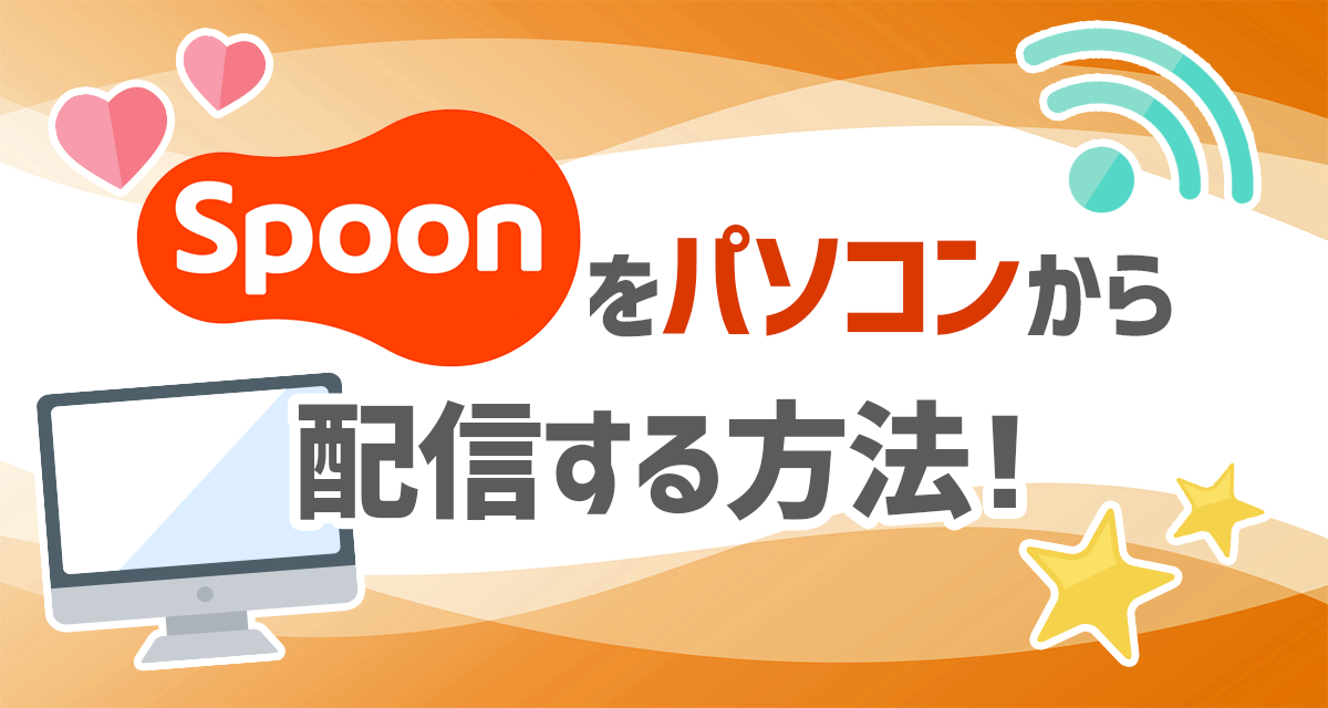 Spoonをパソコンから配信する方法 ライバーサーチ 人気ライバー ライブ配信アプリの最新情報をお届け