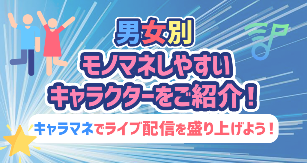 男女別 モノマネしやすいキャラクターをご紹介 キャラマネでライブ配信を盛り上げよう ライバーサーチ 人気ライバー ライブ配信アプリの最新情報をお届け